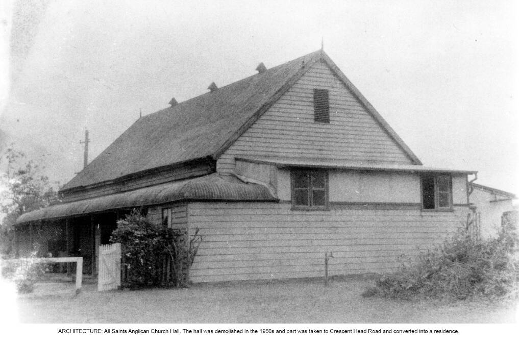 ARCHITECTURE: All Saints Anglican Church Hall. The hall was demolished in the 1950s and part was taken to Crescent Head Road and converted into a residence.